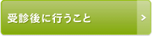 受診後に行うこと