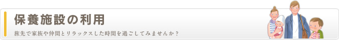 保養施設の利用　旅先で家族や仲間とリラックスした時間を過ごしてみませんか？