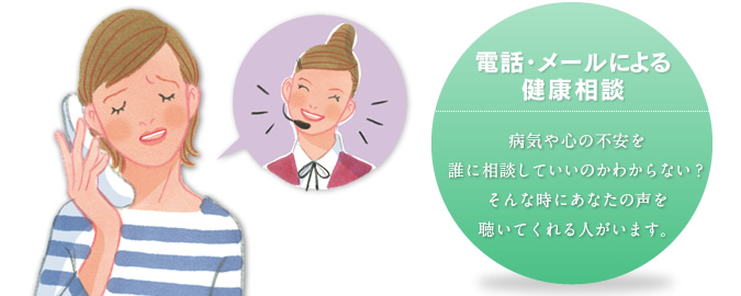 電話・メールによる健康相談:病気や心の不安を誰に相談していいのかわからない？そんな時にあなたの声を聴いてくれる人がいます。