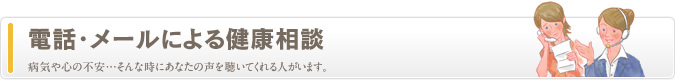 電話・メールによる健康相談　病気や心の不安…そんな時にあなたの声を聴いてくれる人がいます。