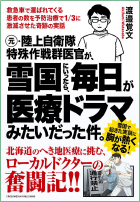 本/元・陸上自衛隊特殊作戦群医官が、雪国にいったら、毎日が医療ドラマみたいだった件。