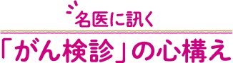 名医に訊く「がん検診」の心構え